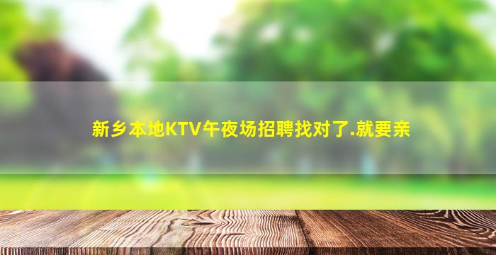 新乡本地KTV午夜场招聘找对了.就要亲