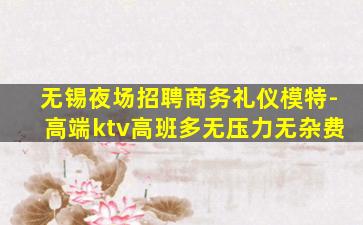 无锡夜场招聘商务礼仪模特-高端ktv高班多无压力无杂费